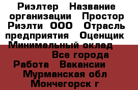 Риэлтер › Название организации ­ Простор-Риэлти, ООО › Отрасль предприятия ­ Оценщик › Минимальный оклад ­ 150 000 - Все города Работа » Вакансии   . Мурманская обл.,Мончегорск г.